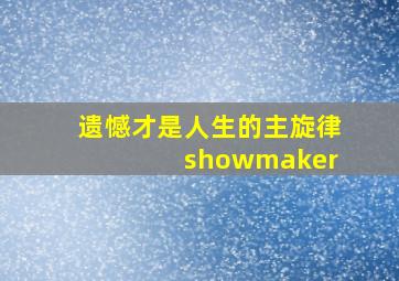 遗憾才是人生的主旋律 showmaker